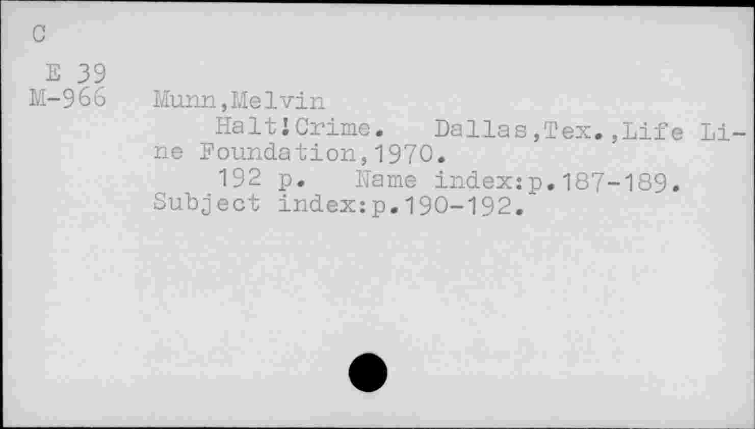 ﻿c
E 39
M-966
Munn,MeIvin
HaltJCrime. Dallas,Tex.,Life Line Foundation,1970.
192 p. Name index:p.187-189.
Subject index:p.190-192.